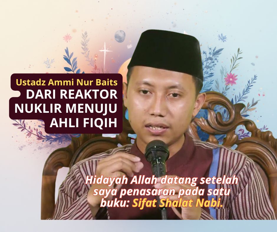 HIJRAH SANG INSINYUR NUKLIR MENUJU AHLI FIQIH: KISAH USTADZ AMMI NUR BAITS YANG MENGG